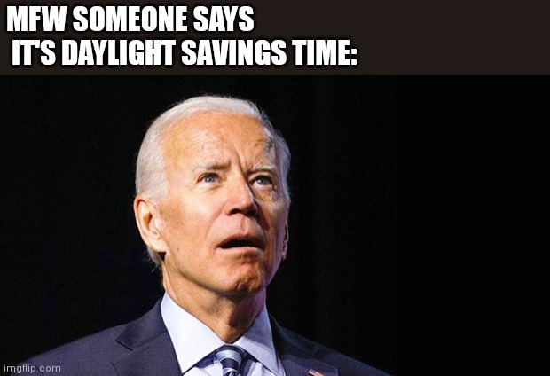 Let's Go Daylight Savings Time | MFW SOMEONE SAYS
 IT'S DAYLIGHT SAVINGS TIME: | image tagged in confused joe biden | made w/ Imgflip meme maker