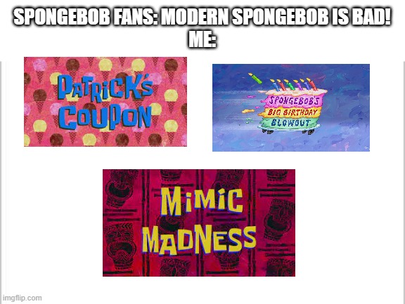 Spongebob is just as good as before! |  SPONGEBOB FANS: MODERN SPONGEBOB IS BAD!
ME: | image tagged in white background,memes,spongebob,modern | made w/ Imgflip meme maker