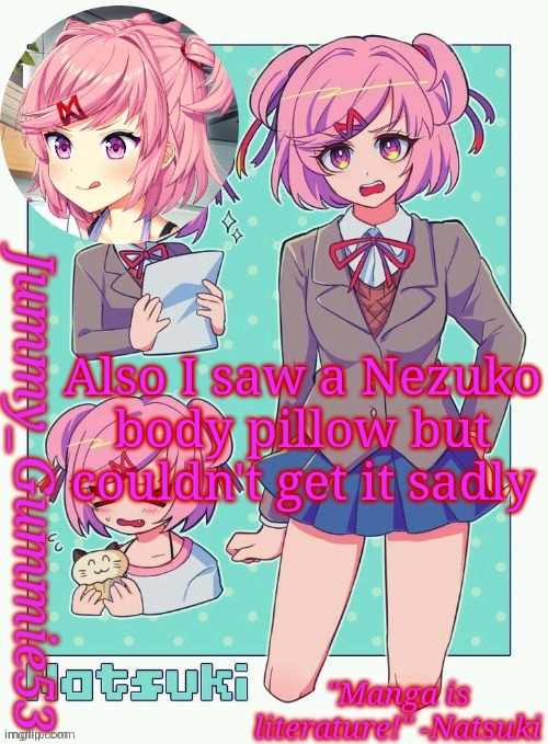 Jummy's Natsuki temp | Also I saw a Nezuko body pillow but couldn't get it sadly | image tagged in jummy's natsuki temp | made w/ Imgflip meme maker