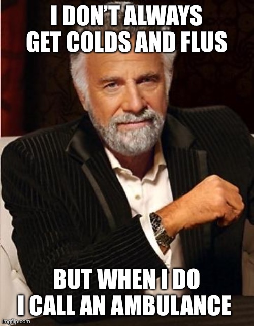 i don't always | I DON’T ALWAYS GET COLDS AND FLUS; BUT WHEN I DO I CALL AN AMBULANCE | image tagged in i don't always | made w/ Imgflip meme maker