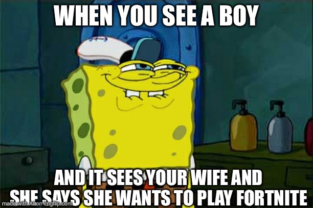 Don't You Squidward | WHEN YOU SEE A BOY; AND IT SEES YOUR WIFE AND SHE SAYS SHE WANTS TO PLAY FORTNITE | image tagged in memes,don't you squidward | made w/ Imgflip meme maker