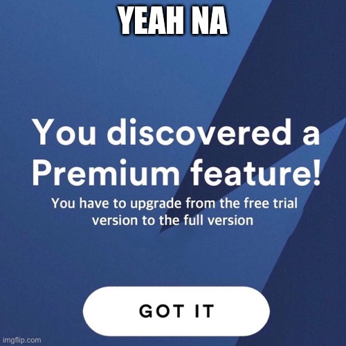 Premium Feature | YEAH NA | image tagged in premium feature | made w/ Imgflip meme maker