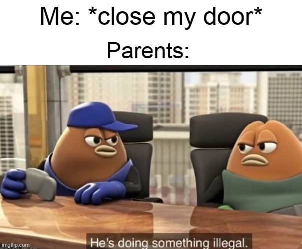 No thanks like that |  Me: *close my door*; Parents: | image tagged in he's doing something illegal,memes | made w/ Imgflip meme maker