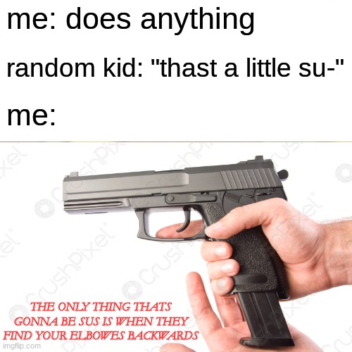 Don't do it. | me: does anything; random kid: "thast a little su-"; me:; THE ONLY THING THATS GONNA BE SUS IS WHEN THEY FIND YOUR ELBOWES BACKWARDS | image tagged in memes | made w/ Imgflip meme maker