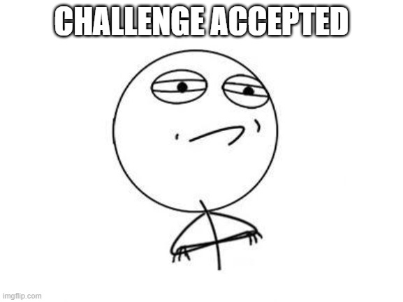 Challenge Accepted Rage Face Meme | CHALLENGE ACCEPTED | image tagged in memes,challenge accepted rage face | made w/ Imgflip meme maker