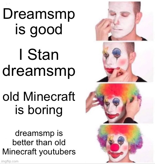 Clown Applying Makeup Meme | Dreamsmp is good; I Stan dreamsmp; old Minecraft is boring; dreamsmp is better than old Minecraft youtubers | image tagged in memes,clown applying makeup | made w/ Imgflip meme maker