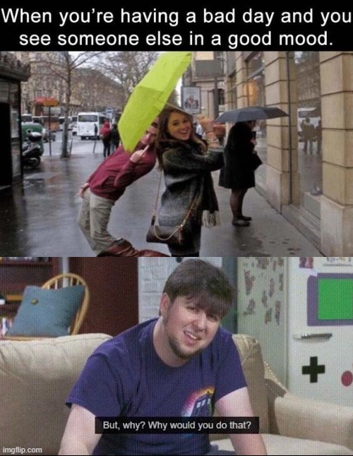 Every time I see someone that has better mood than mine | image tagged in but why why would you do that | made w/ Imgflip meme maker