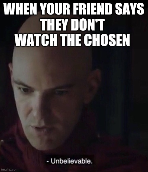 Unbelievable | WHEN YOUR FRIEND SAYS; THEY DON'T WATCH THE CHOSEN | image tagged in the chosen | made w/ Imgflip meme maker