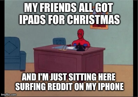 Spider-Man Desk | MY FRIENDS ALL GOT IPADS FOR CHRISTMAS AND I'M JUST SITTING HERE SURFING REDDIT ON MY IPHONE | image tagged in spider-man desk | made w/ Imgflip meme maker