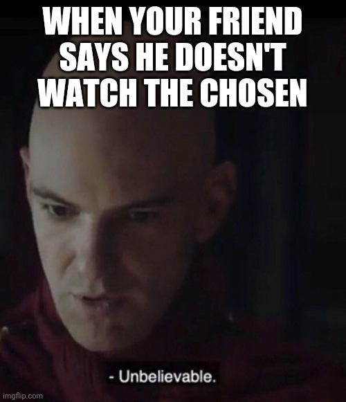 Unbelievable | WHEN YOUR FRIEND SAYS HE DOESN'T WATCH THE CHOSEN | image tagged in the chosen | made w/ Imgflip meme maker