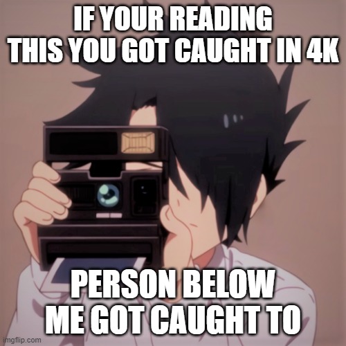 Caught in 4k | IF YOUR READING THIS YOU GOT CAUGHT IN 4K; PERSON BELOW ME GOT CAUGHT TO | image tagged in caught in 4k | made w/ Imgflip meme maker