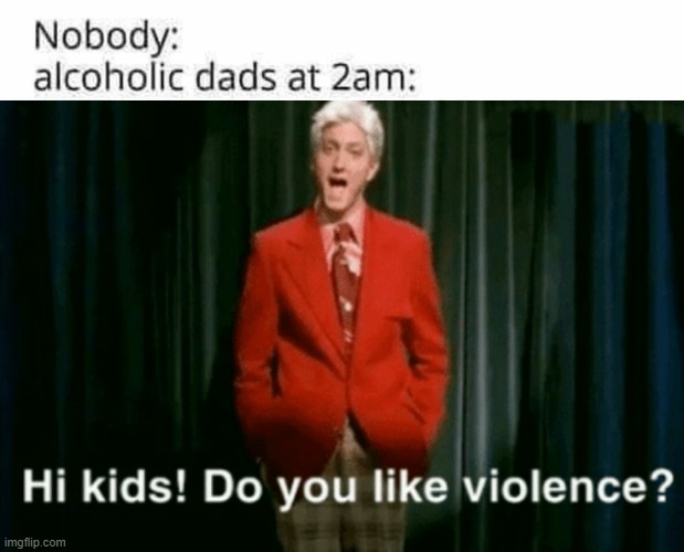 Do you like violence | image tagged in hi kids do you like violence | made w/ Imgflip meme maker