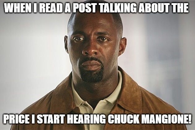 im tired of it | WHEN I READ A POST TALKING ABOUT THE; PRICE I START HEARING CHUCK MANGIONE! | image tagged in price stringer | made w/ Imgflip meme maker