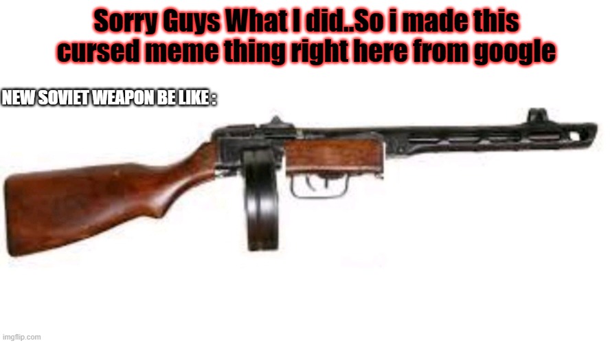 Sorry Guys.. (Frenchy2 Creates First Meme) | Sorry Guys What I did..So i made this cursed meme thing right here from google; NEW SOVIET WEAPON BE LIKE : | image tagged in sorry guys,sad,meme repost dead | made w/ Imgflip meme maker