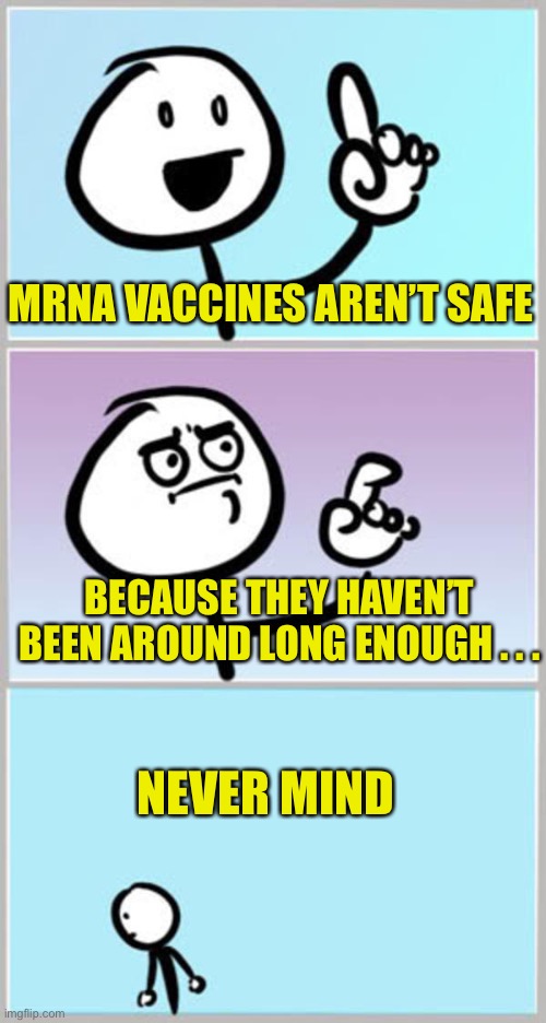 Can't Argue With That | MRNA VACCINES AREN’T SAFE BECAUSE THEY HAVEN’T BEEN AROUND LONG ENOUGH . . . NEVER MIND | image tagged in can't argue with that | made w/ Imgflip meme maker