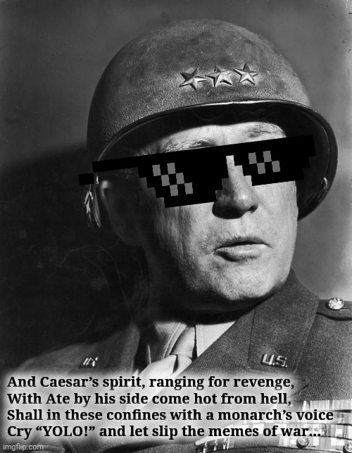 General Patton | And Caesar’s spirit, ranging for revenge,
With Ate by his side come hot from hell,
Shall in these confines with a monarch’s voice
Cry “YOLO! | image tagged in general patton | made w/ Imgflip meme maker