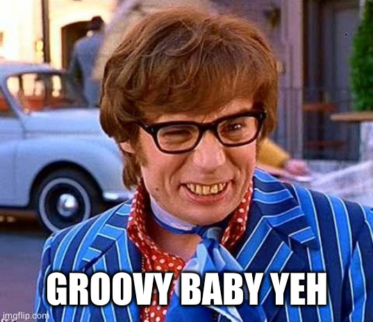Austin Powers | GROOVY BABY YEH | image tagged in austin powers | made w/ Imgflip meme maker