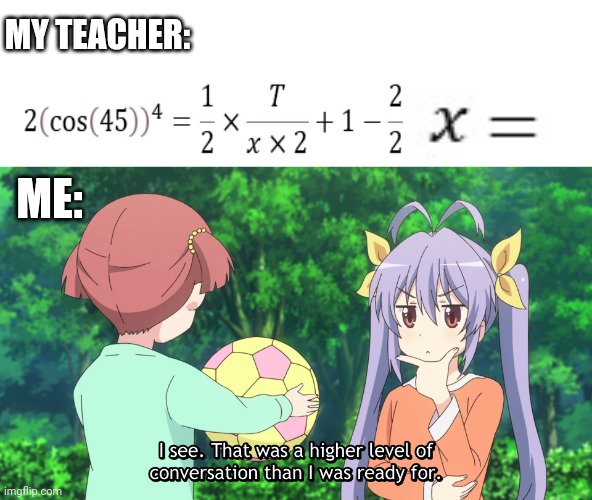 Hm yes yes | MY TEACHER:; ME: | image tagged in math,meme | made w/ Imgflip meme maker