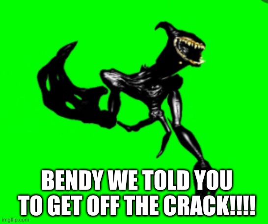 beast bendy be looking a lil bit high on drugs. | BENDY WE TOLD YOU TO GET OFF THE CRACK!!!! | made w/ Imgflip meme maker