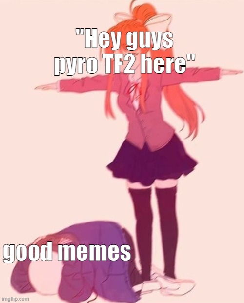 anime t pose | "Hey guys pyro TF2 here"; good memes | image tagged in anime t pose | made w/ Imgflip meme maker