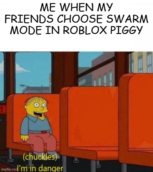 theres no place to run | ME WHEN MY FRIENDS CHOOSE SWARM MODE IN ROBLOX PIGGY | image tagged in blank white template | made w/ Imgflip meme maker