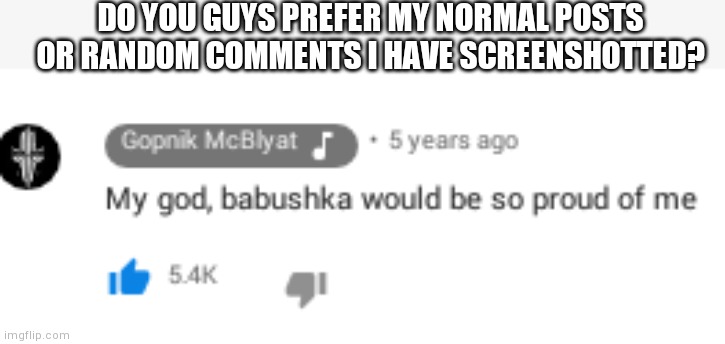 DO YOU GUYS PREFER MY NORMAL POSTS OR RANDOM COMMENTS I HAVE SCREENSHOTTED? | made w/ Imgflip meme maker
