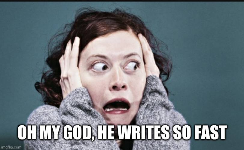 Frantic woman | OH MY GOD, HE WRITES SO FAST | image tagged in frantic woman | made w/ Imgflip meme maker