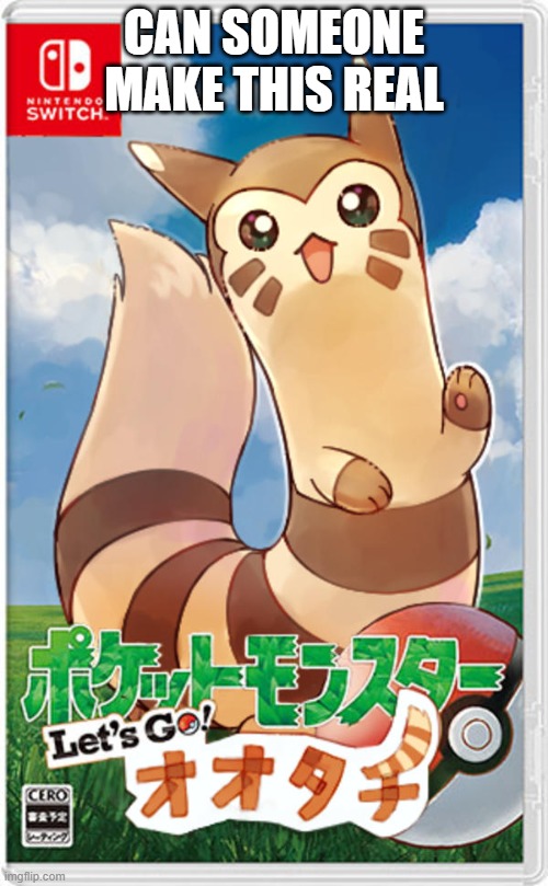 plz | CAN SOMEONE MAKE THIS REAL | image tagged in pokemon lets go furret | made w/ Imgflip meme maker