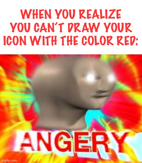 jk this feature is pretty cool ngl | WHEN YOU REALIZE YOU CAN’T DRAW YOUR ICON WITH THE COLOR RED: | image tagged in surreal angery | made w/ Imgflip meme maker