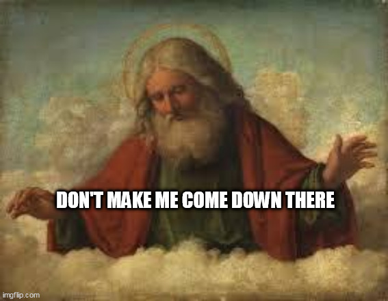 god | DON'T MAKE ME COME DOWN THERE | image tagged in god | made w/ Imgflip meme maker