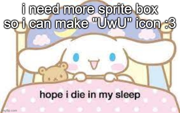 also gn piss people | i need more sprite box so i can make "UwU" icon :3 | image tagged in hope i die in my sleep | made w/ Imgflip meme maker