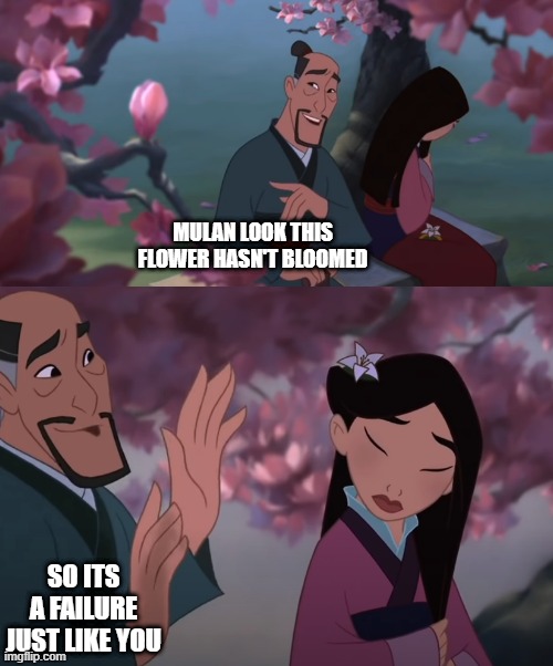 Found this from a youtuber, the channel is john song | MULAN LOOK THIS FLOWER HASN'T BLOOMED; SO ITS A FAILURE JUST LIKE YOU | image tagged in failure | made w/ Imgflip meme maker
