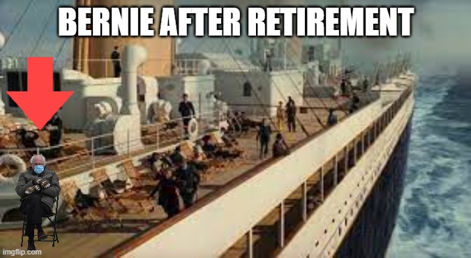 Bernie on the titanic | BERNIE AFTER RETIREMENT | made w/ Imgflip meme maker