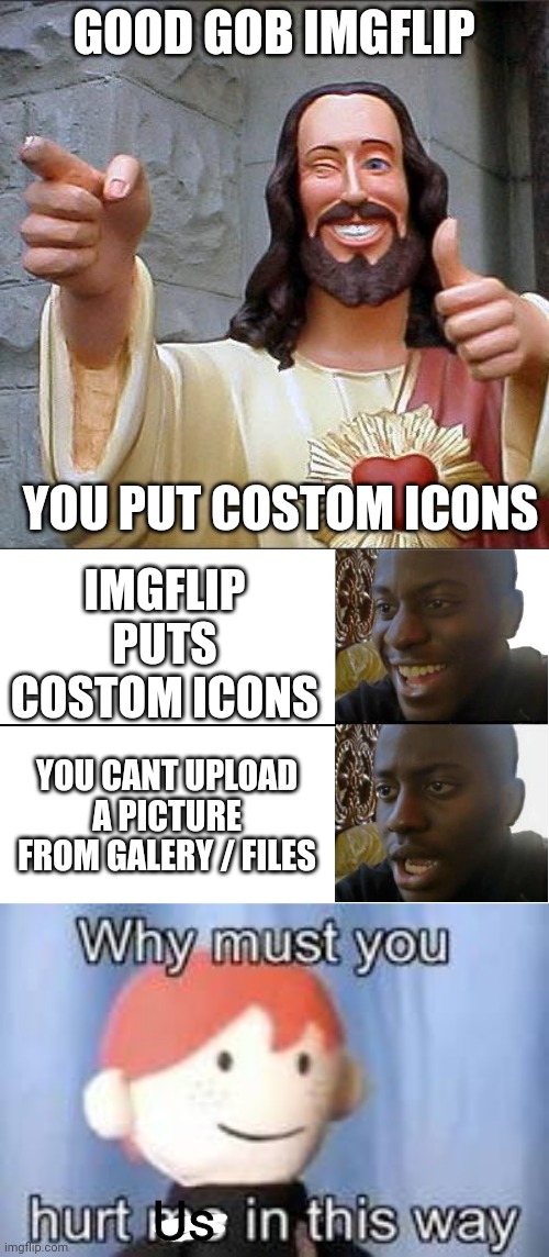 GOOD GOB IMGFLIP; YOU PUT COSTOM ICONS; IMGFLIP PUTS COSTOM ICONS; YOU CANT UPLOAD A PICTURE FROM GALERY / FILES; Us | image tagged in memes,buddy christ,disappointed black guy,why must you hurt me in this way | made w/ Imgflip meme maker