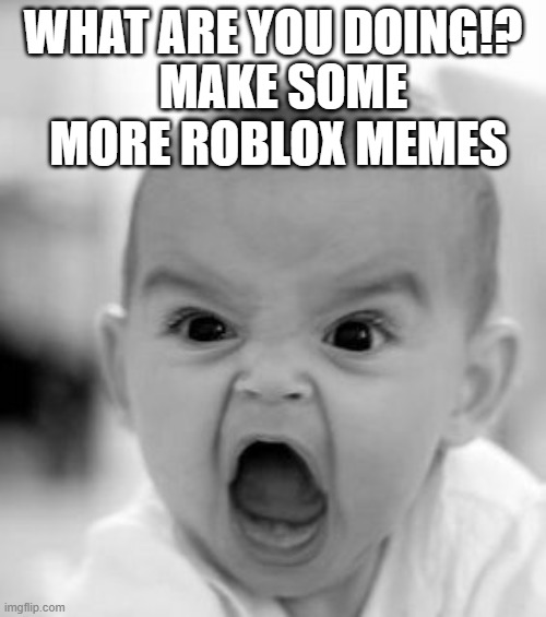 IM TIRED OF SEEING MY IMAGES! | WHAT ARE YOU DOING!? MAKE SOME MORE ROBLOX MEMES | image tagged in memes,angry baby | made w/ Imgflip meme maker