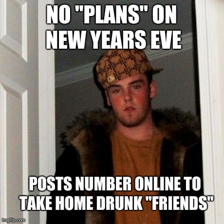 Scumbag Steve | NO "PLANS" ON NEW YEARS EVE POSTS NUMBER ONLINE TO TAKE HOME DRUNK "FRIENDS" | image tagged in memes,scumbag steve | made w/ Imgflip meme maker