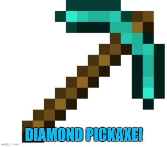 diamond pickaxe | DIAMOND PICKAXE! | image tagged in diamond pickaxe | made w/ Imgflip meme maker