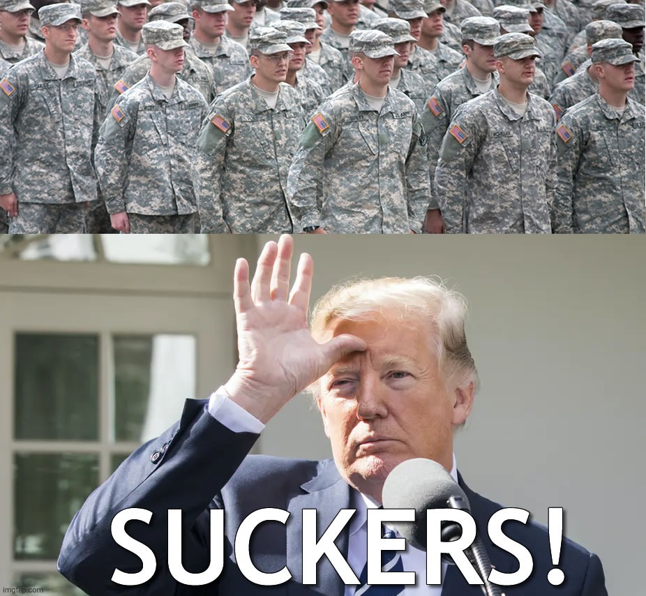 Trump calling the Enlisted Soldiers Suckers | image tagged in trump calling the enlisted soldiers suckers | made w/ Imgflip meme maker