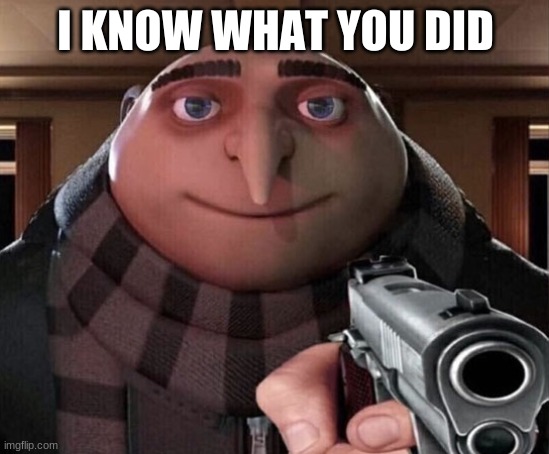 Gru Gun | I KNOW WHAT YOU DID | image tagged in i know,trust me i know | made w/ Imgflip meme maker