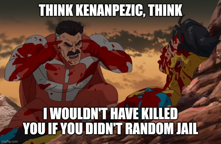 Think kenanpezic, Think | THINK KENANPEZIC, THINK; I WOULDN'T HAVE KILLED YOU IF YOU DIDN'T RANDOM JAIL | image tagged in think mark think | made w/ Imgflip meme maker