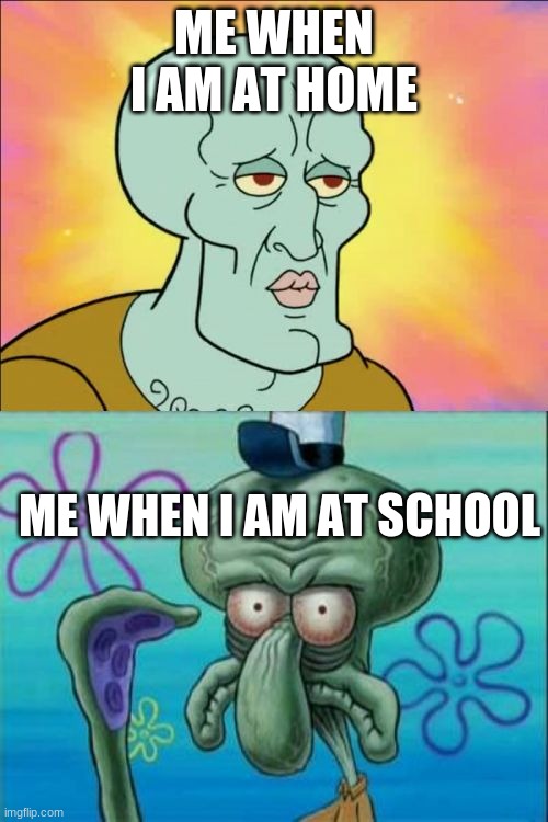 life maaaaaaaaaaaaaaaaaaaaaaan | ME WHEN I AM AT HOME; ME WHEN I AM AT SCHOOL | image tagged in memes,squidward | made w/ Imgflip meme maker