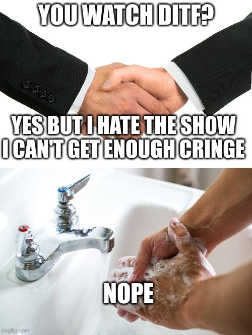 e | YOU WATCH DITF? YES BUT I HATE THE SHOW I CAN'T GET ENOUGH CRINGE; NOPE | image tagged in handshake washing hand,ditf,darling in the franxx | made w/ Imgflip meme maker
