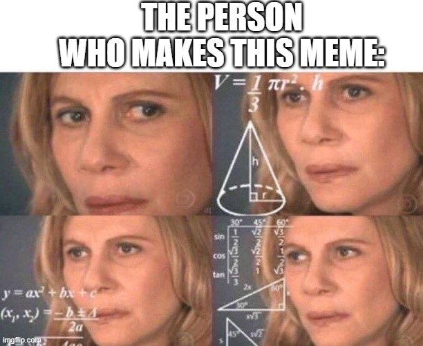Math lady/Confused lady | THE PERSON WHO MAKES THIS MEME: | image tagged in math lady/confused lady | made w/ Imgflip meme maker
