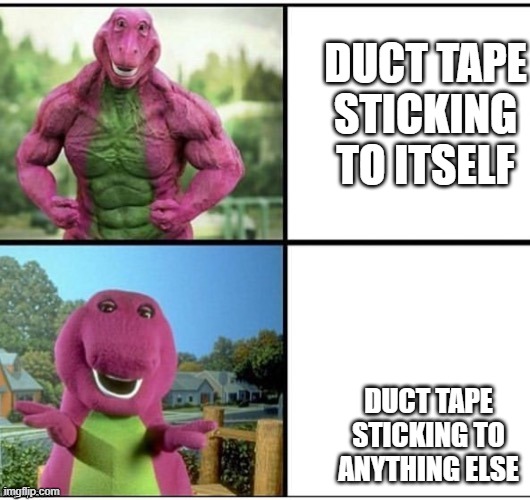 Strong Barney | DUCT TAPE STICKING TO ITSELF; DUCT TAPE STICKING TO ANYTHING ELSE | image tagged in strong barney | made w/ Imgflip meme maker