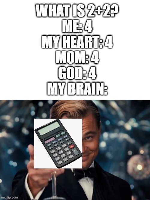 YEAH ITS 4 WHY YOU DON'T KNO- | WHAT IS 2+2?
ME: 4
MY HEART: 4
MOM: 4
GOD: 4
MY BRAIN: | image tagged in memes,leonardo dicaprio cheers | made w/ Imgflip meme maker