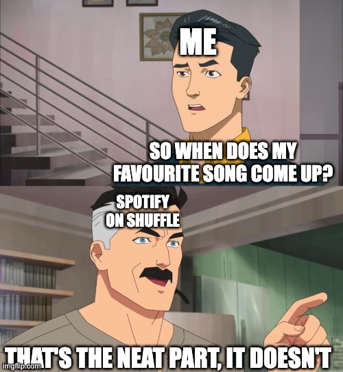 That's the neat part, you don't | ME; SO WHEN DOES MY FAVOURITE SONG COME UP? SPOTIFY ON SHUFFLE; THAT'S THE NEAT PART, IT DOESN'T | image tagged in that's the neat part you don't | made w/ Imgflip meme maker
