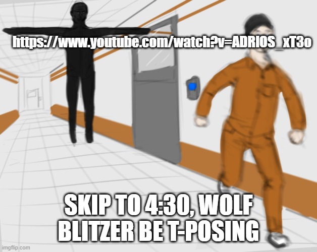 https://www.youtube.com/watch?v=ADRlOS_xT3o | https://www.youtube.com/watch?v=ADRlOS_xT3o; SKIP TO 4:30, WOLF BLITZER BE T-POSING | image tagged in scp tpose | made w/ Imgflip meme maker