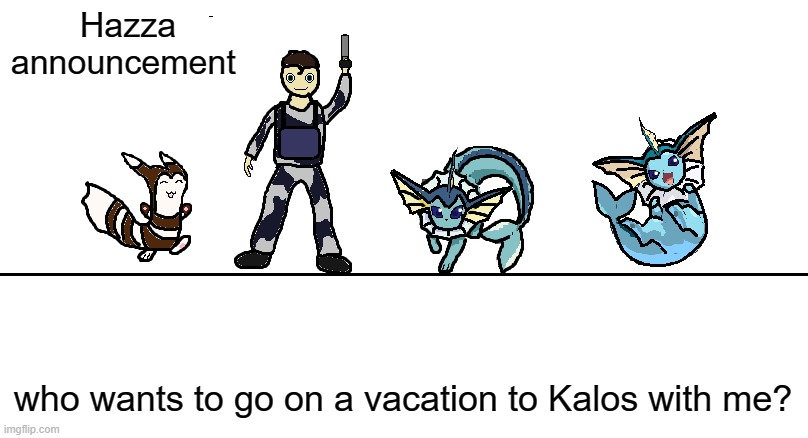 i can bring 2 other people/pokemon | Hazza announcement; who wants to go on a vacation to Kalos with me? | image tagged in hazza announcemnt 2 0 | made w/ Imgflip meme maker