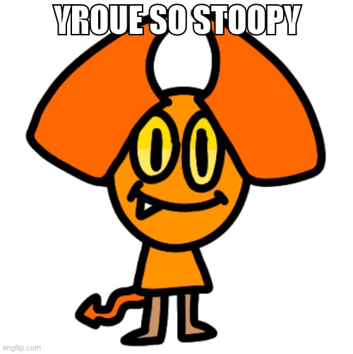 stoopy | YROUE SO STOOPY | image tagged in stoopy | made w/ Imgflip meme maker