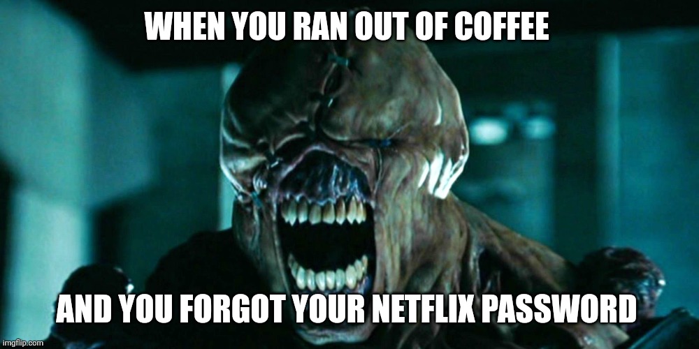 WHEN YOU RAN OUT OF COFFEE; AND YOU FORGOT YOUR NETFLIX PASSWORD | image tagged in coffee | made w/ Imgflip meme maker